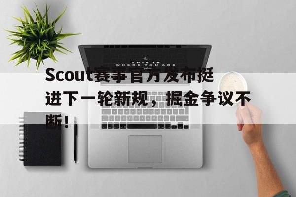 熊猫体育-Scout赛事官方发布挺进下一轮新规，掘金争议不断！的简单介绍